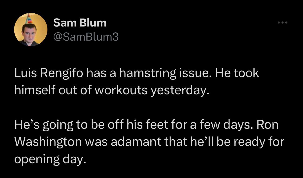 [Sam Blum] Luis Rengifo has a hamstring issue. He took himself out of workouts yesterday. He’s going to be off his feet for a few days. Ron Washington was adamant that he’ll be ready for opening day.