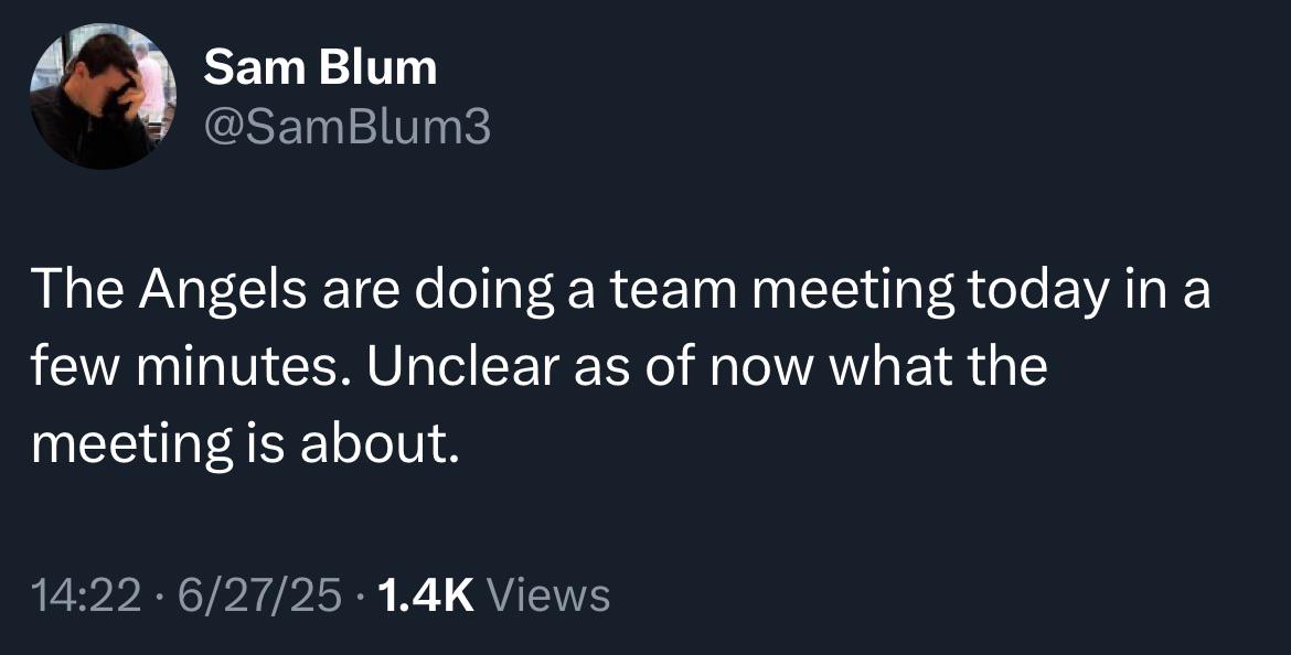 [Sam Blum] The Angels are doing a team meeting today in a few minutes. Unclear as of now what the meeting is about.